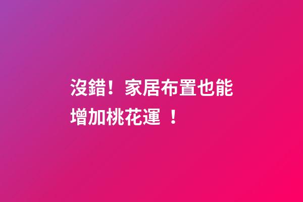 沒錯！家居布置也能增加桃花運！